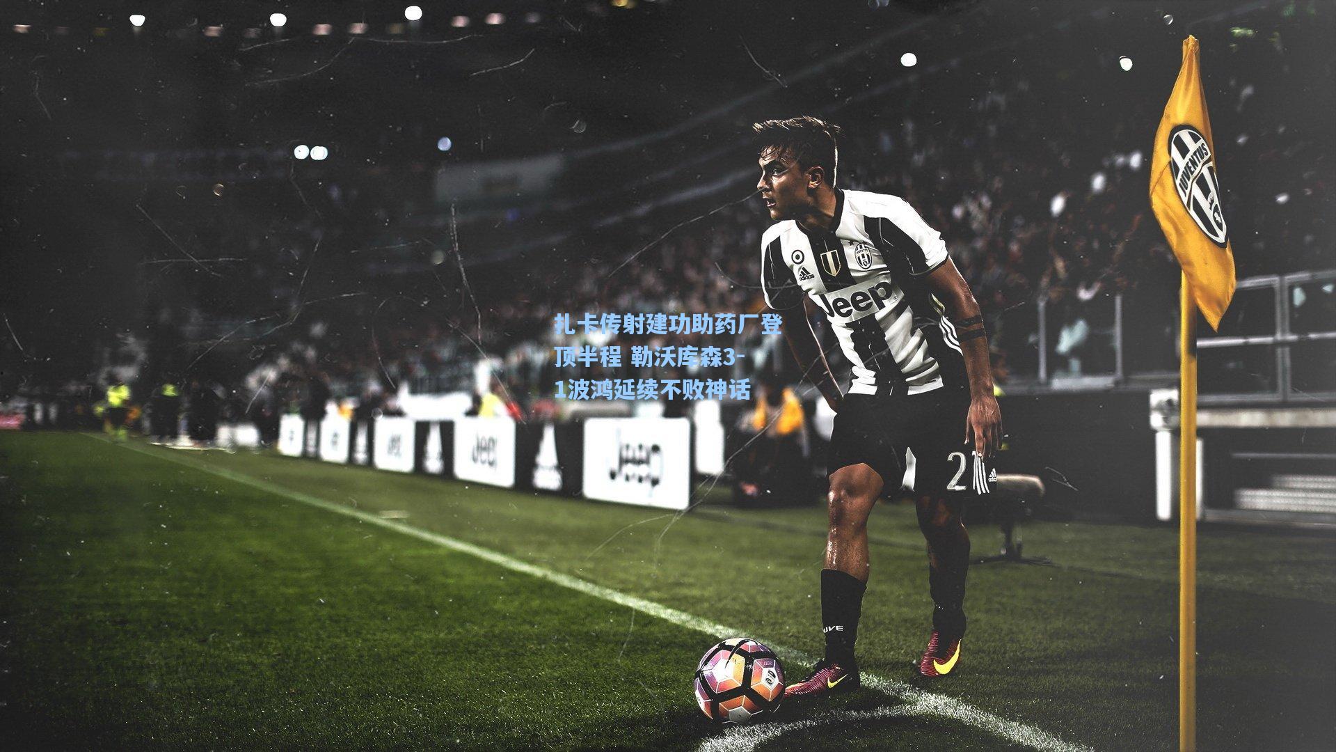 扎卡传射建功助药厂登顶半程 勒沃库森3-1波鸿延续不败神话