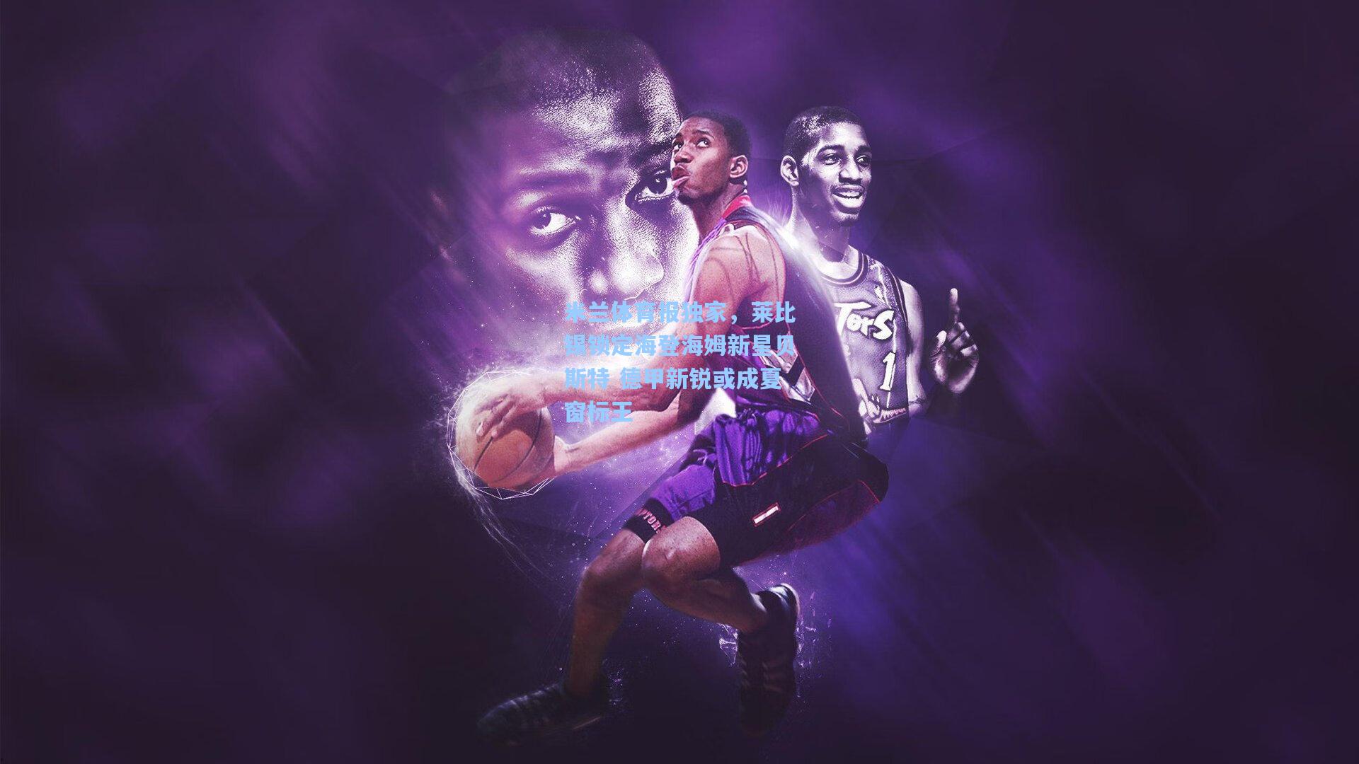 米兰体育报独家，莱比锡锁定海登海姆新星贝斯特 德甲新锐或成夏窗标王