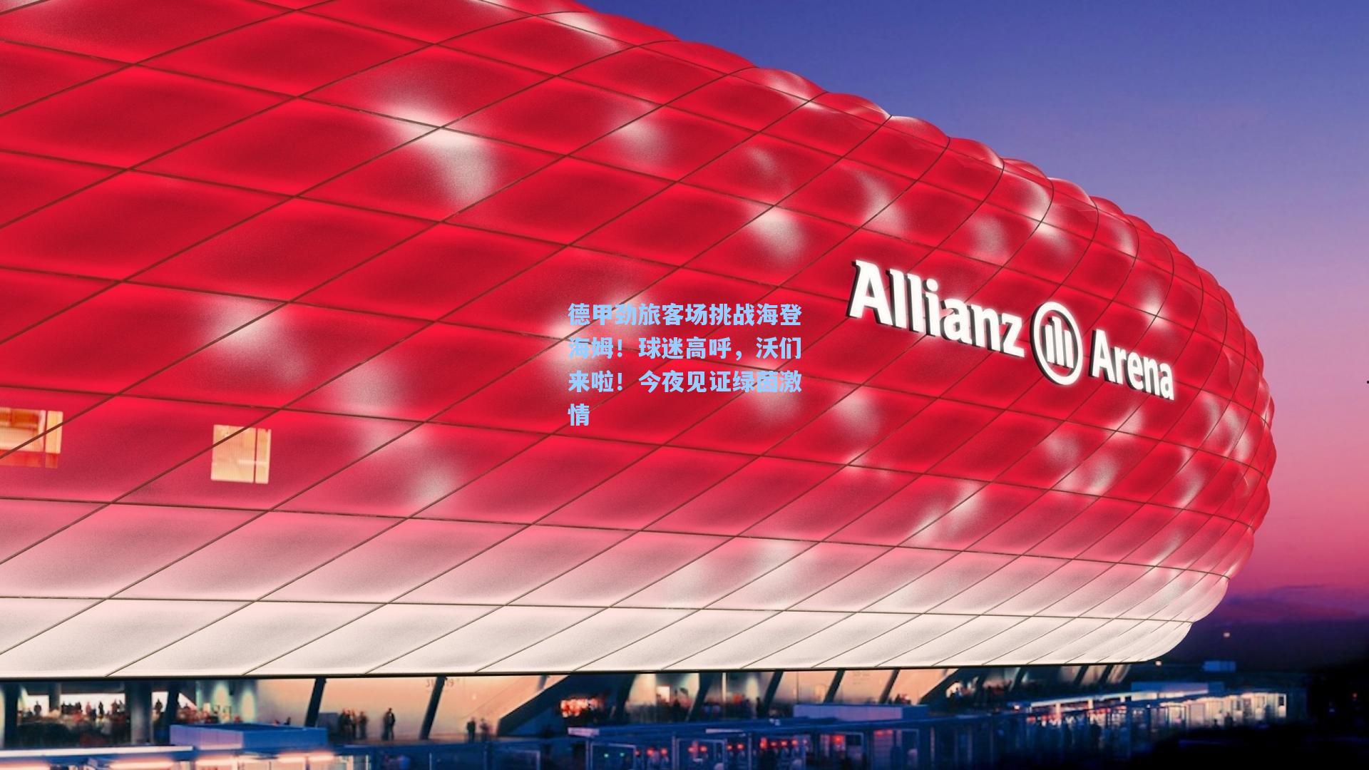 德甲劲旅客场挑战海登海姆!球迷高呼,沃们来啦!今夜见证绿茵激情