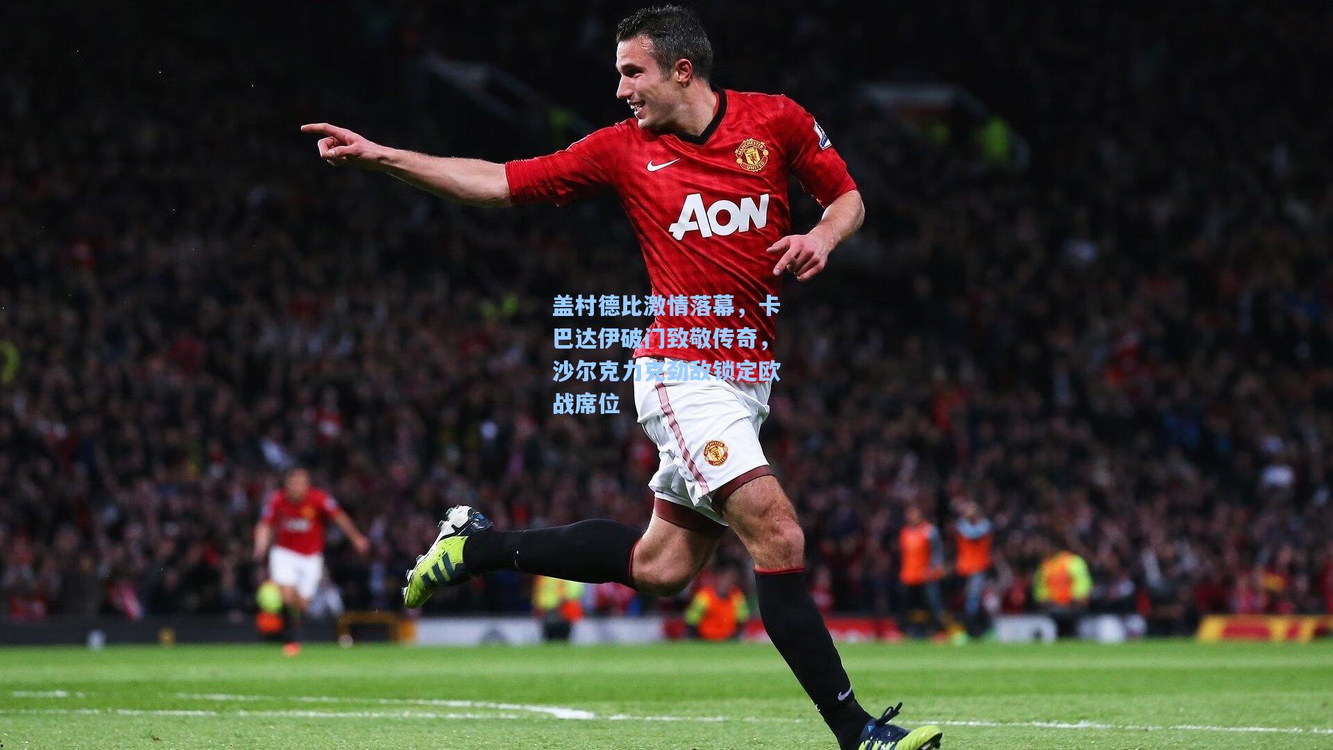 盖村德比激情落幕,卡巴达伊破门致敬传奇,沙尔克力克劲敌锁定欧战席位