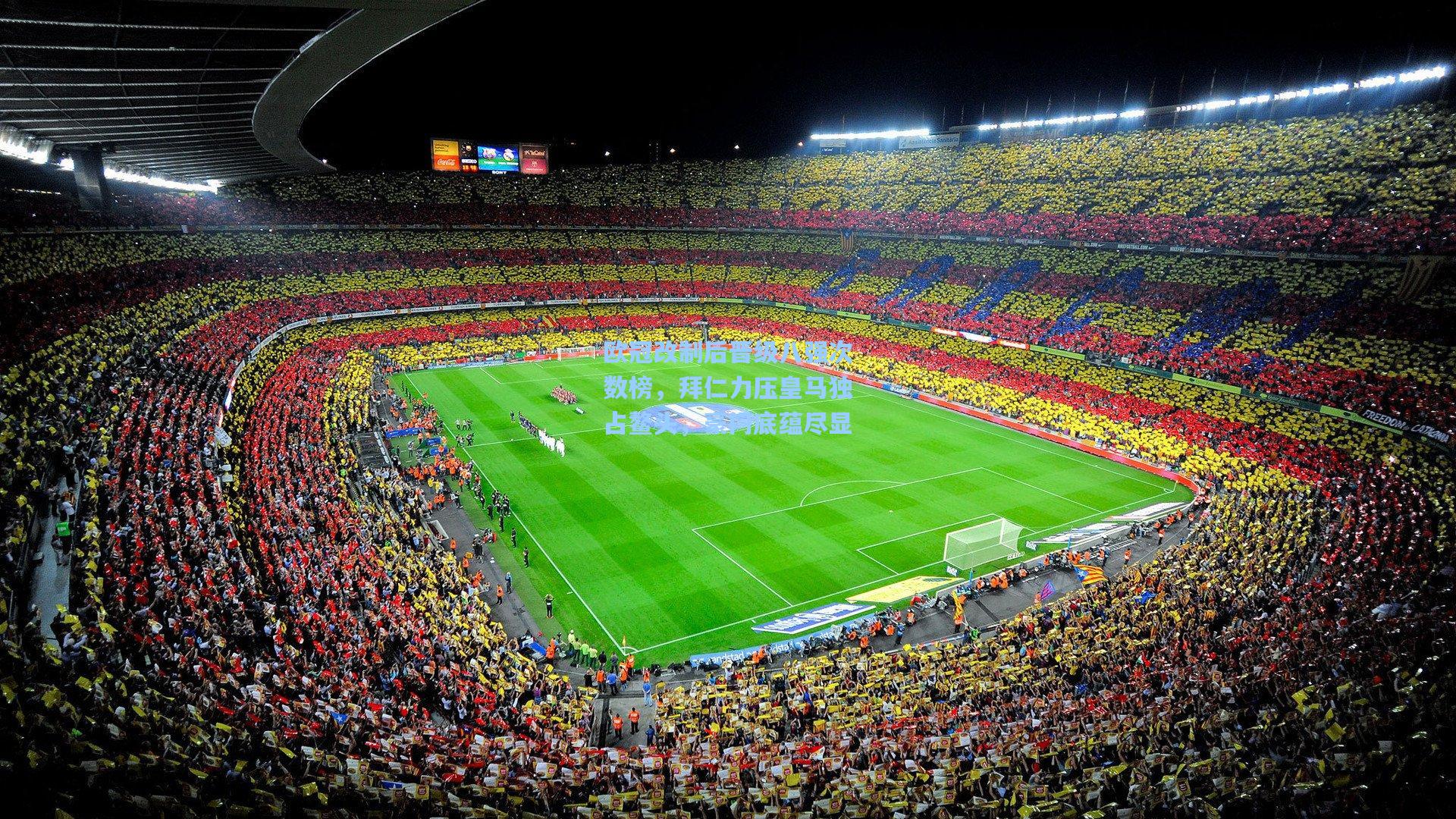 欧冠改制后晋级八强次数榜,拜仁力压皇马独占鳌头,豪门底蕴尽显