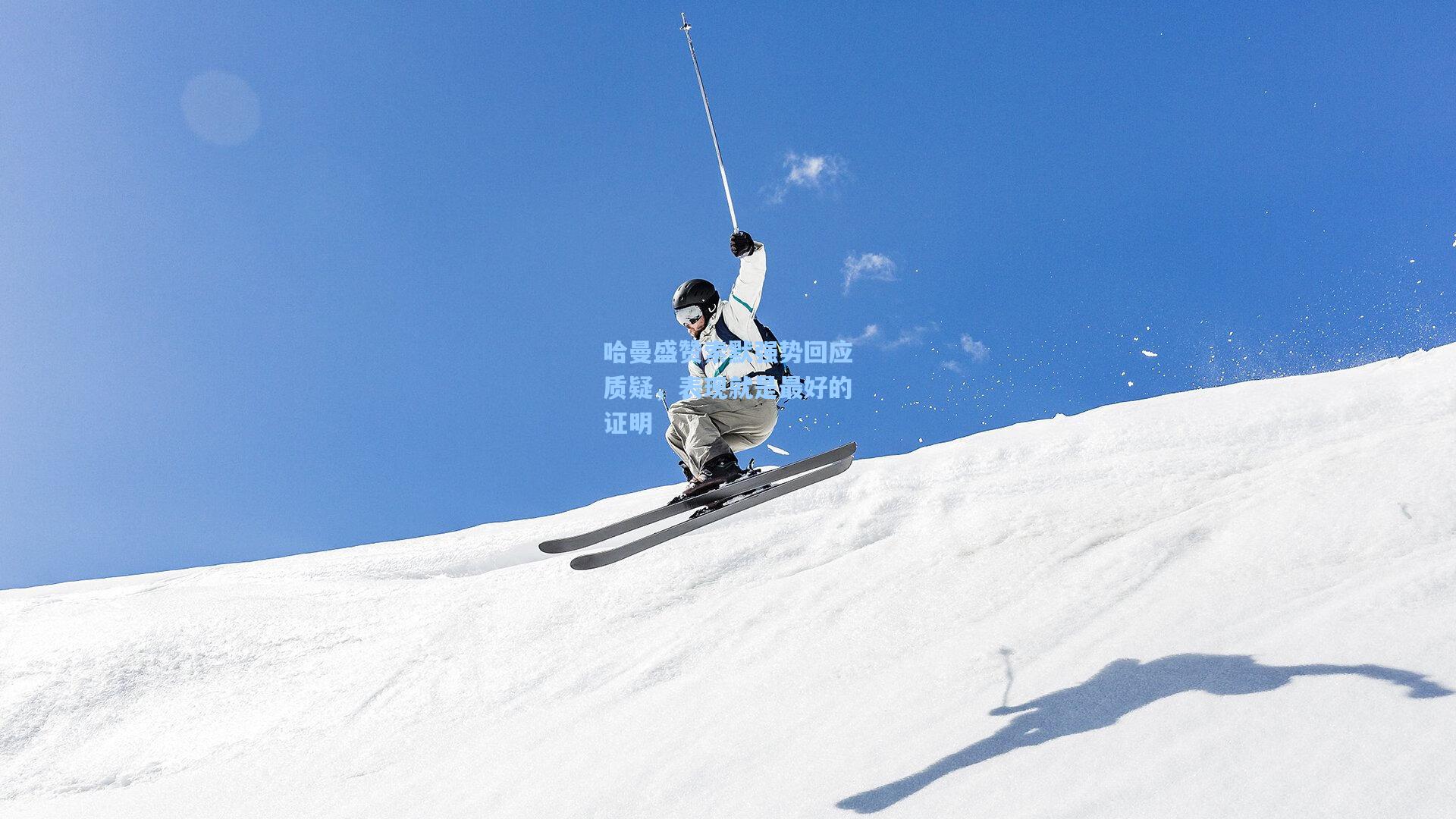 哈曼盛赞索默强势回应质疑,表现就是最好的证明