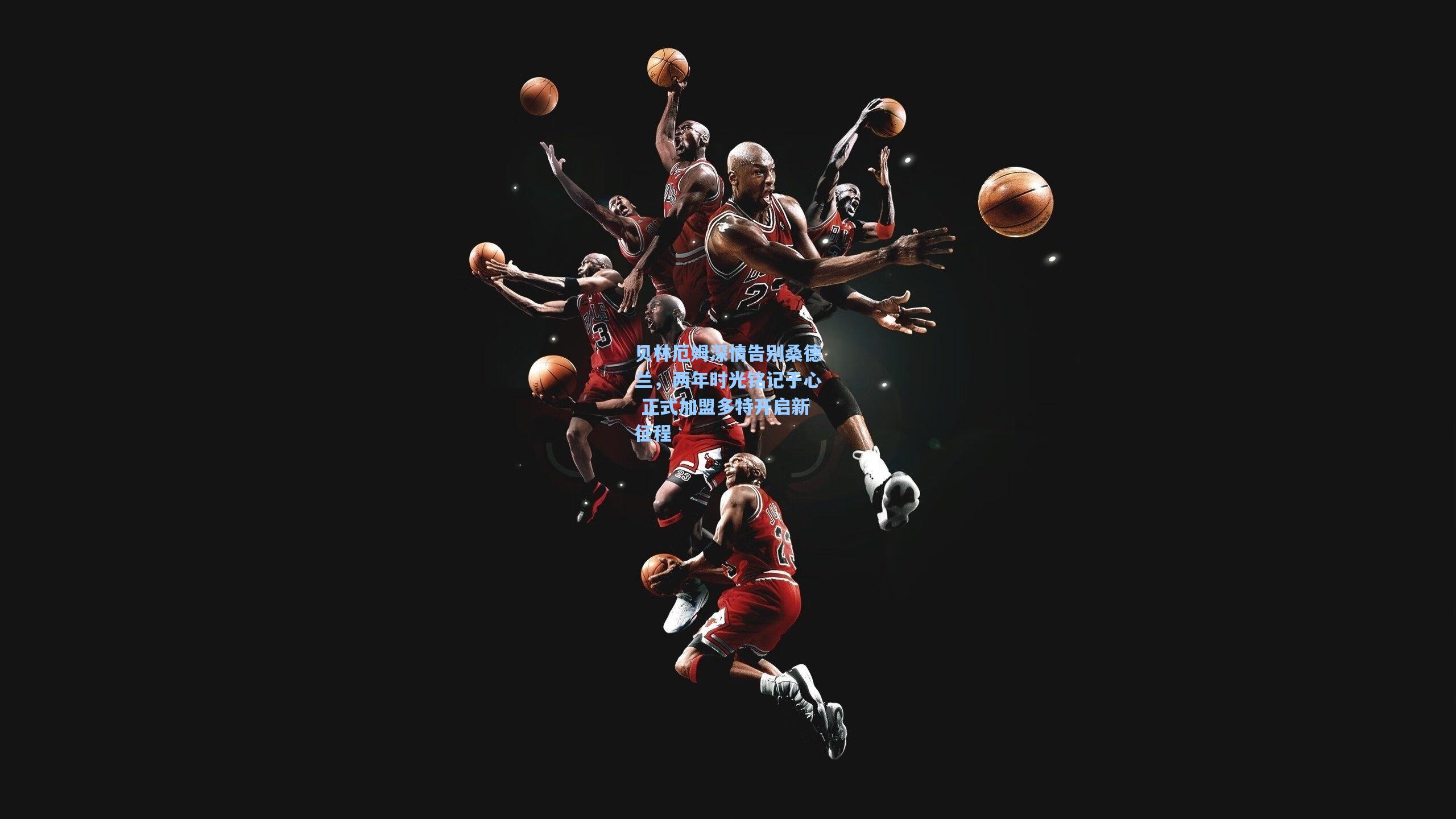 贝林厄姆深情告别桑德兰，两年时光铭记于心 正式加盟多特开启新征程