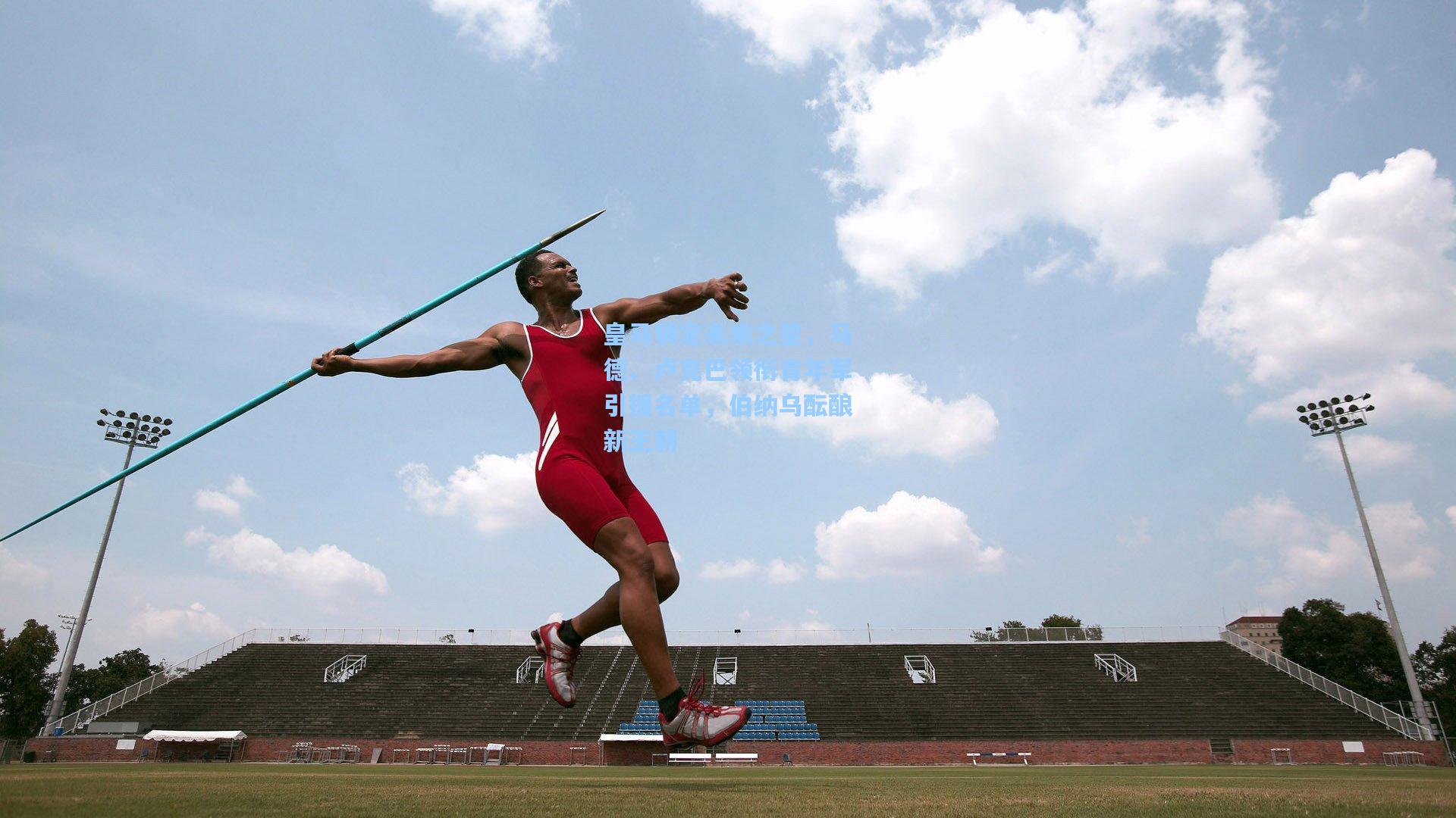 皇马锁定未来之星，马德、卢克巴领衔青年军引援名单，伯纳乌酝酿新王朝
