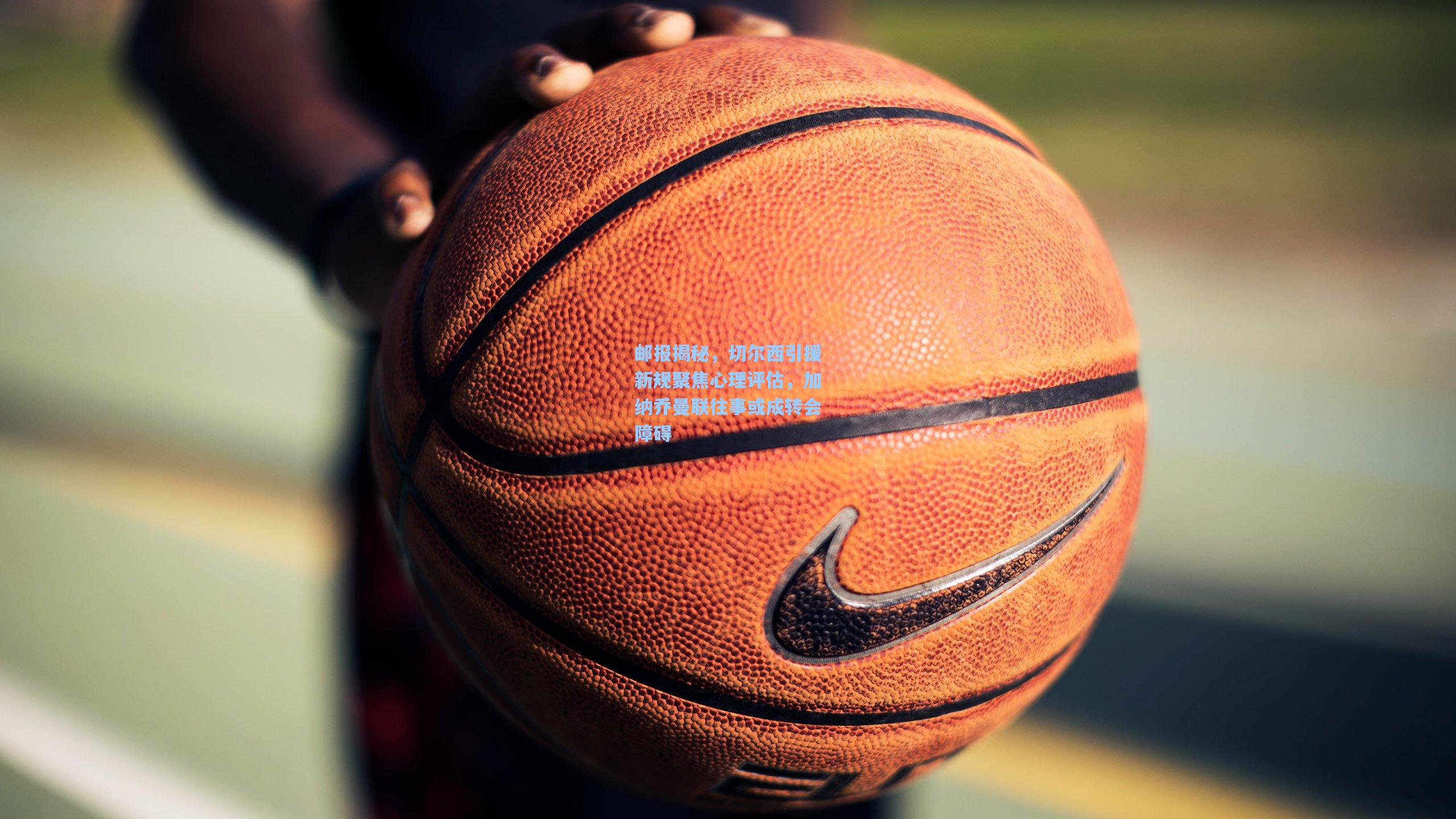 邮报揭秘，切尔西引援新规聚焦心理评估，加纳乔曼联往事或成转会障碍