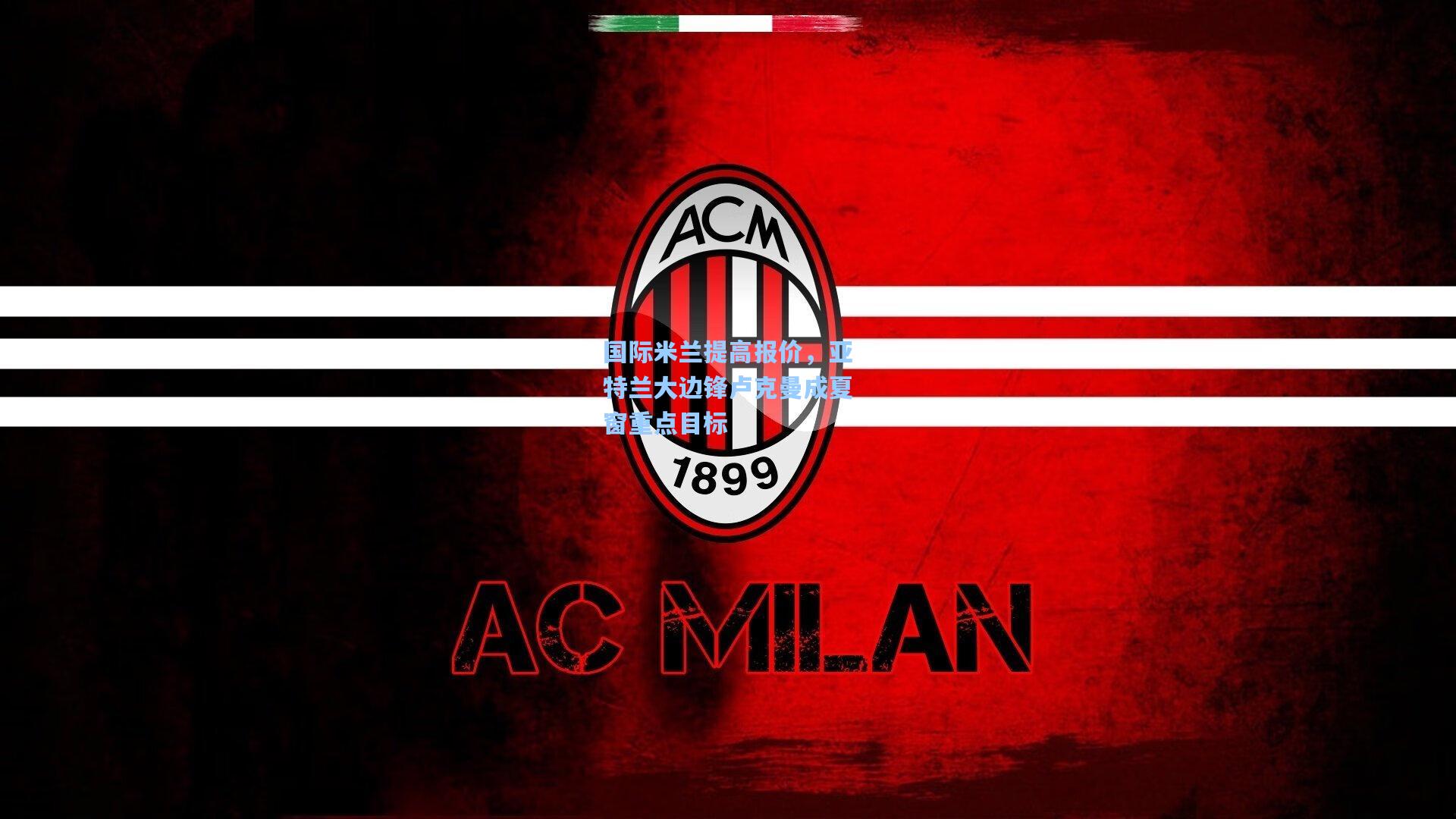 国际米兰提高报价,亚特兰大边锋卢克曼成夏窗重点目标