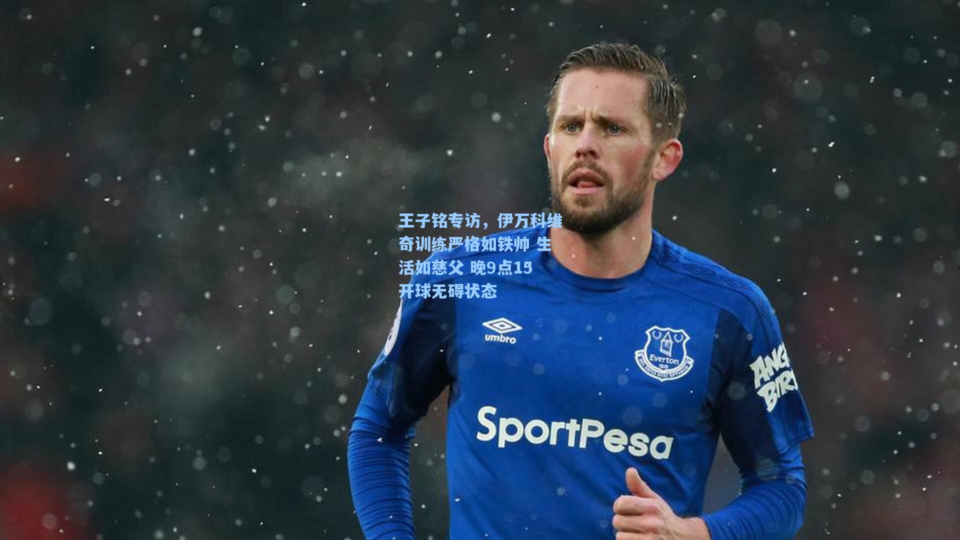 王子铭专访，伊万科维奇训练严格如铁帅 生活如慈父 晚9点15开球无碍状态