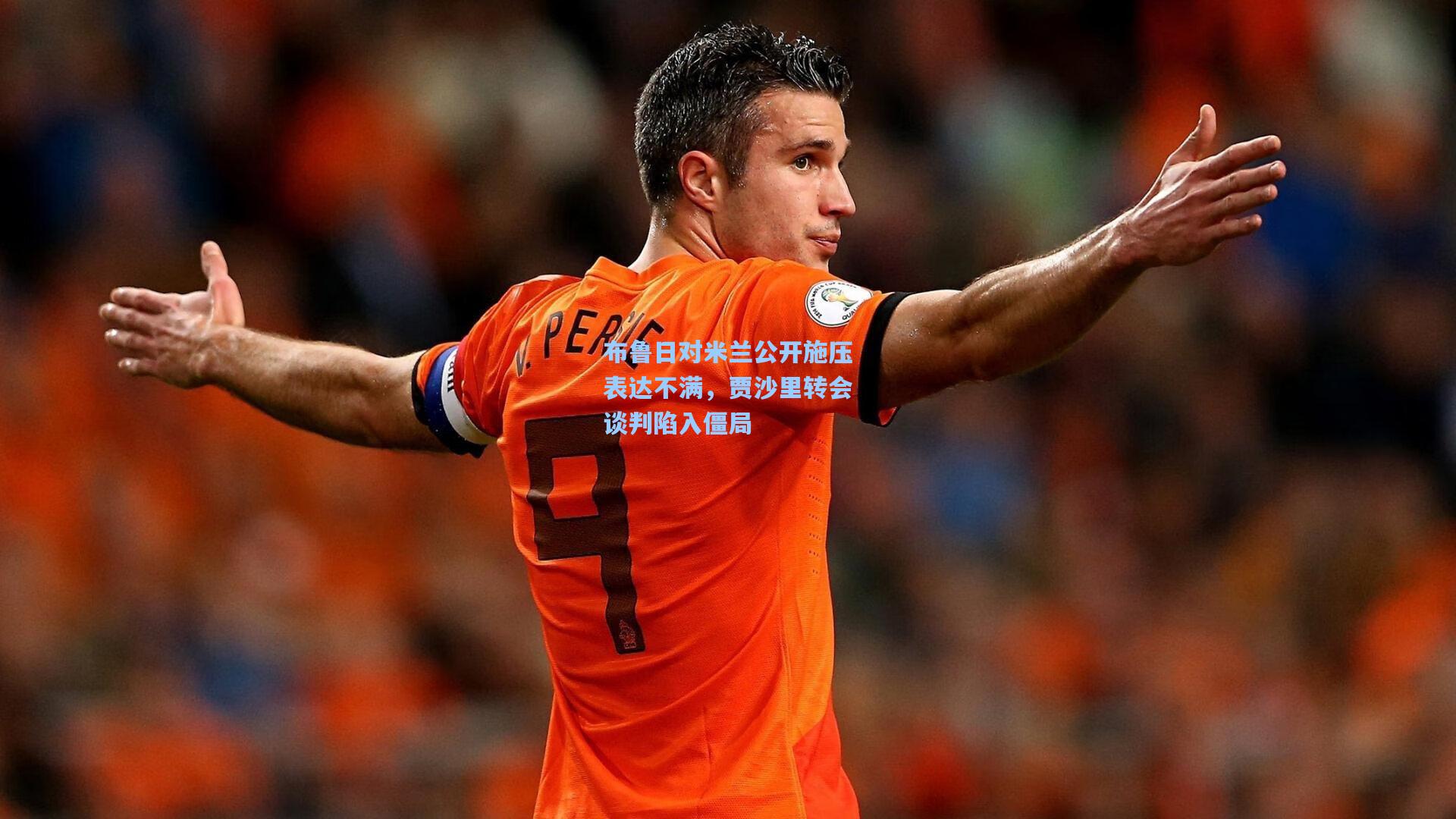 布鲁日对米兰公开施压表达不满，贾沙里转会谈判陷入僵局