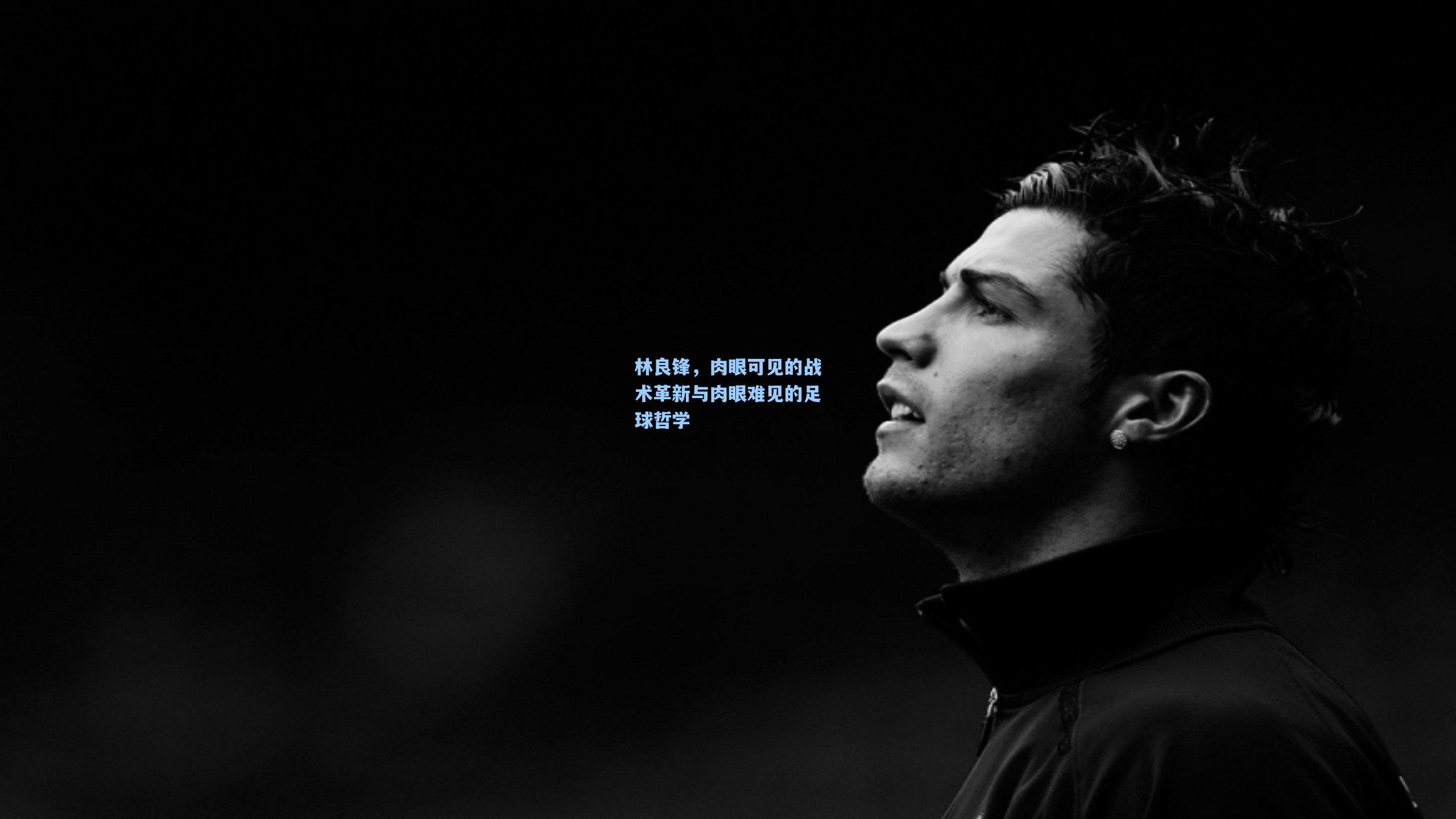 林良锋，肉眼可见的战术革新与肉眼难见的足球哲学