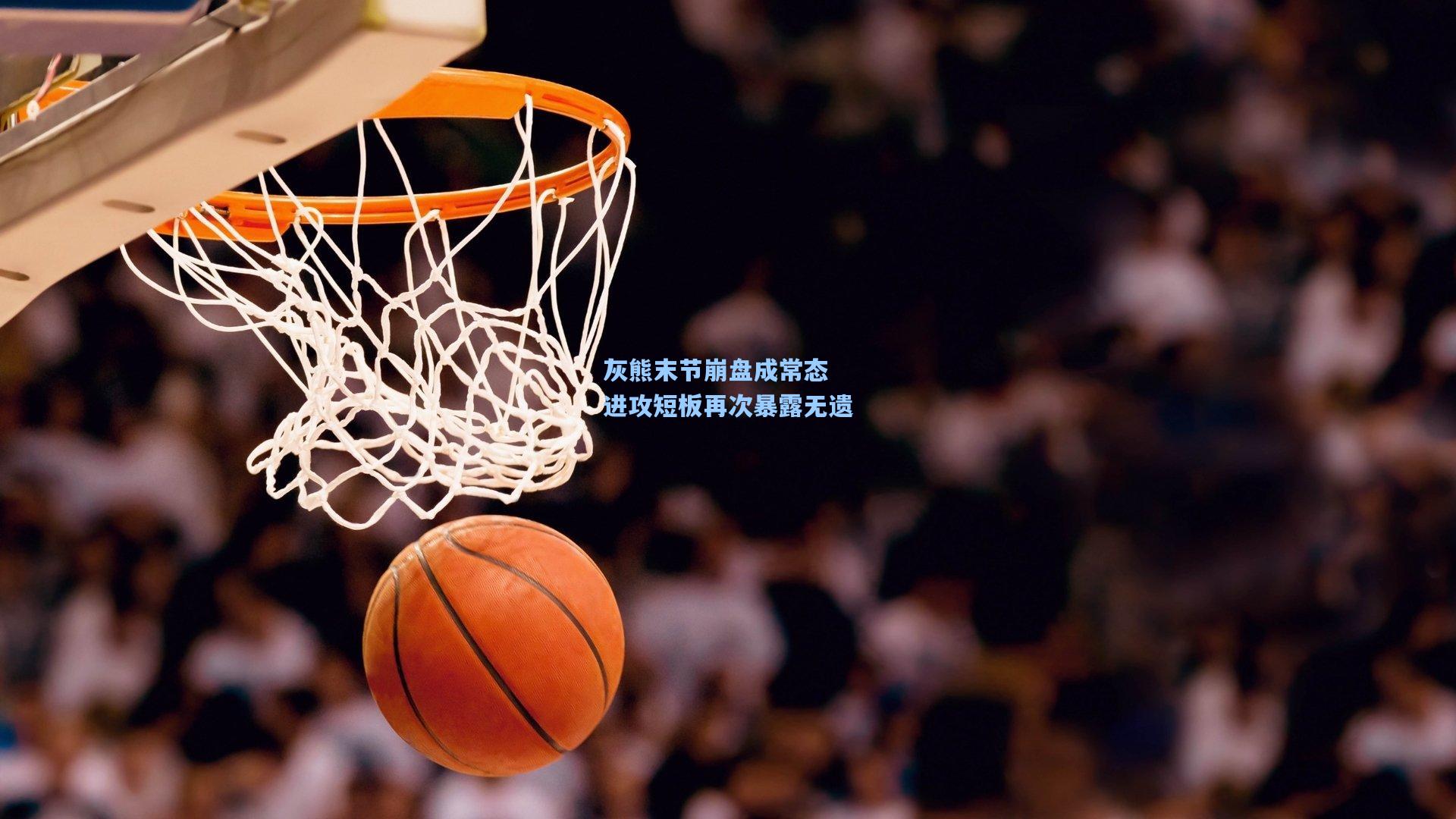 灰熊末节崩盘成常态 进攻短板再次暴露无遗