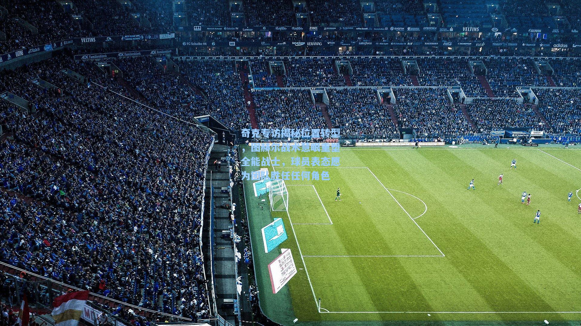 奇克专访揭秘位置转型,图赫尔战术慧眼重塑全能战士,球员表态愿为团队胜任任何角色