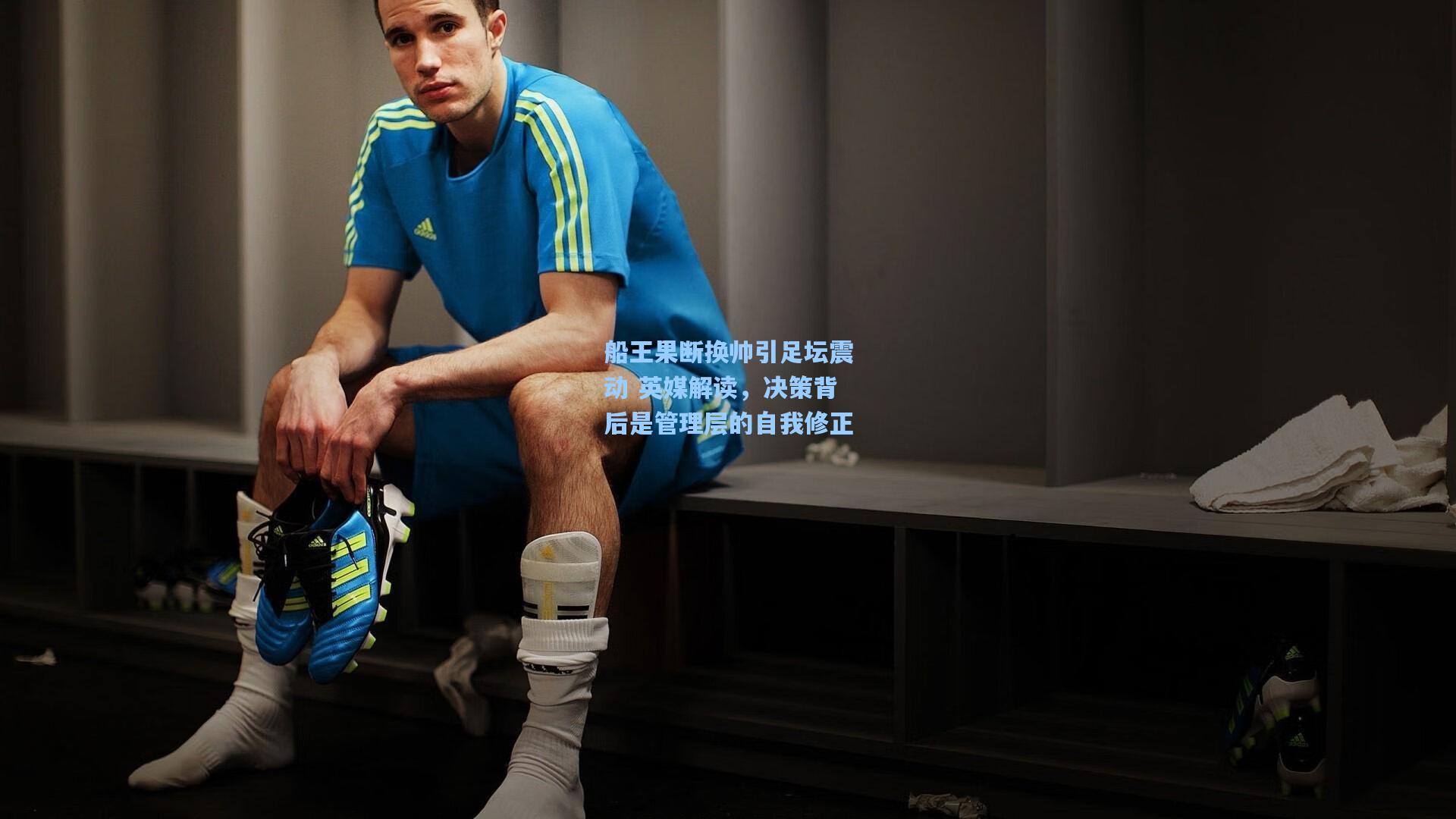 船王果断换帅引足坛震动 英媒解读,决策背后是管理层的自我修正