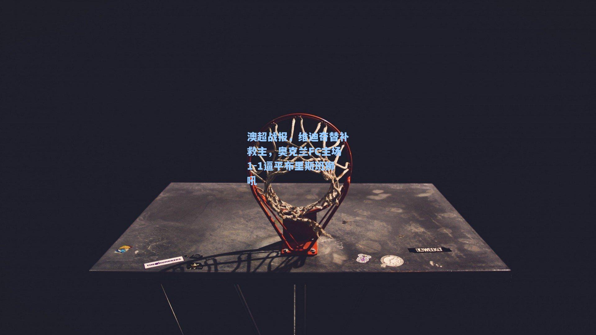 澳超战报，维迪奇替补救主，奥克兰FC主场1-1逼平布里斯班狮吼