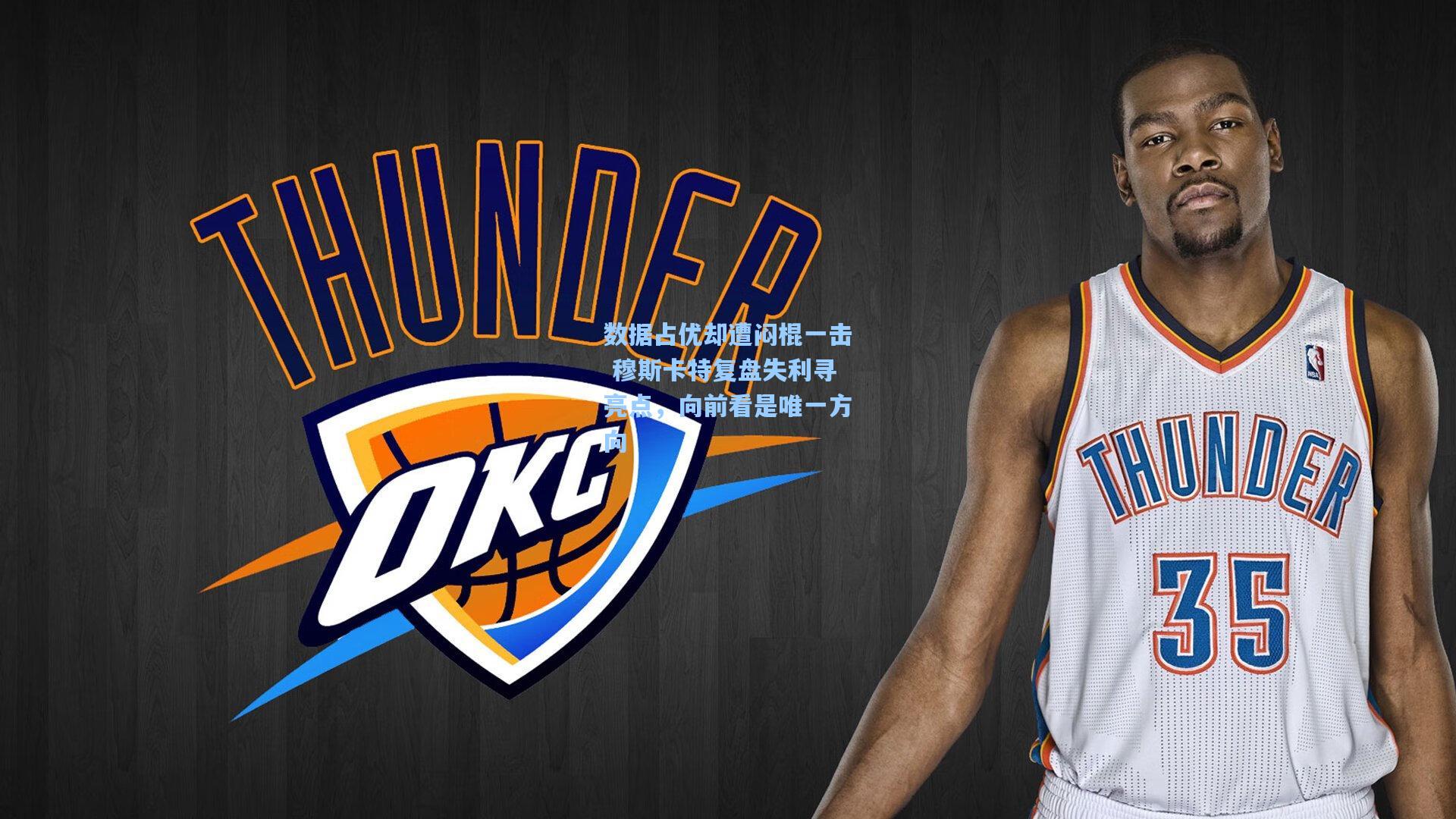 数据占优却遭闷棍一击 穆斯卡特复盘失利寻亮点，向前看是唯一方向