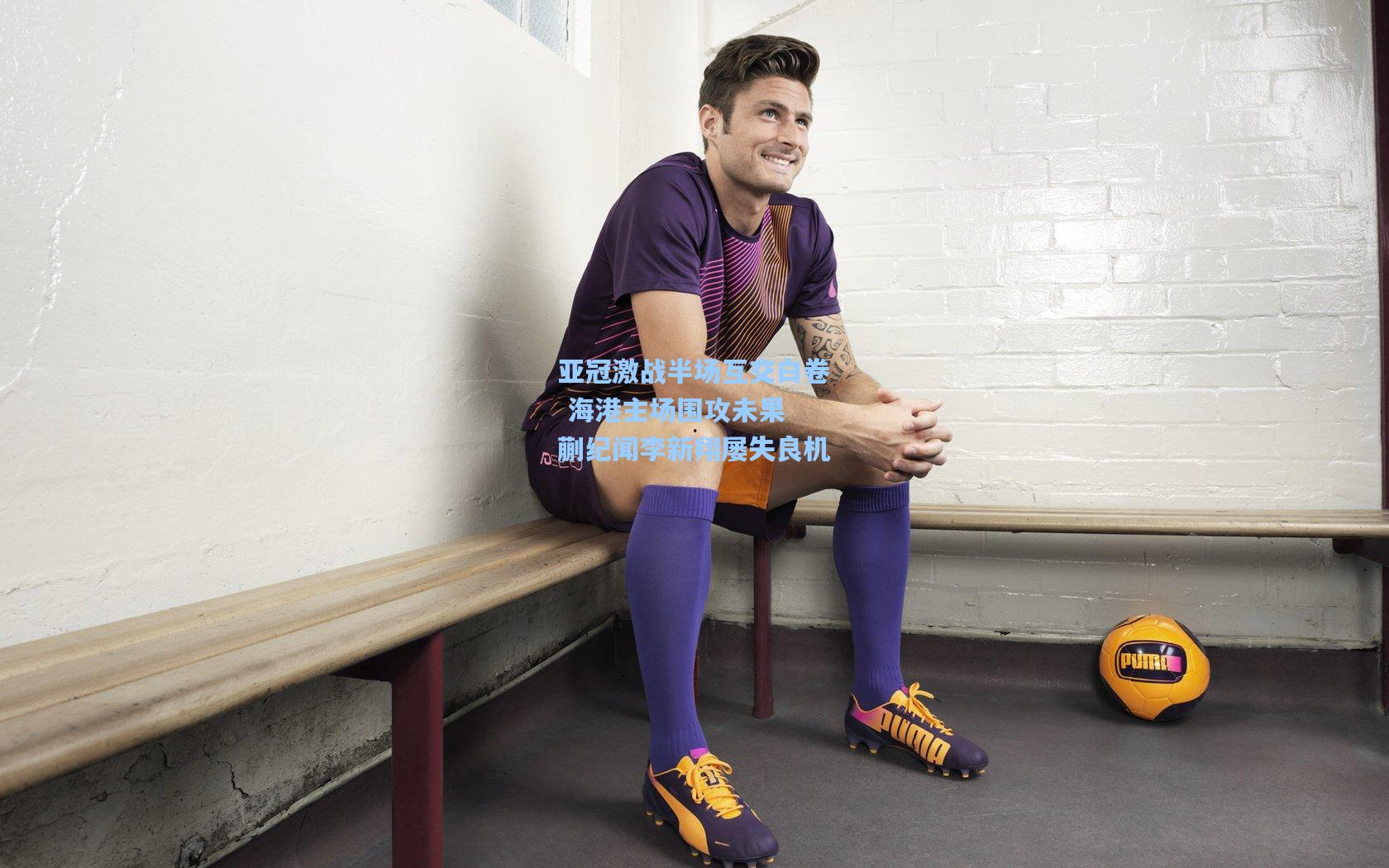 亚冠激战半场互交白卷 海港主场围攻未果 蒯纪闻李新翔屡失良机