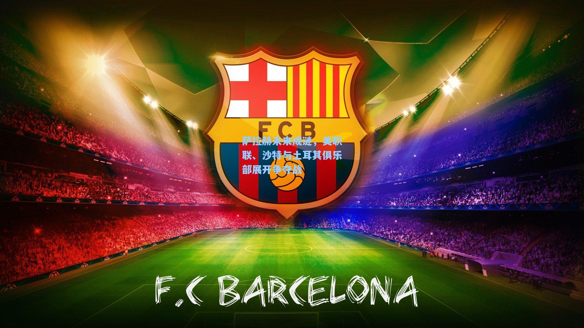 萨拉赫未来成谜，美职联、沙特与土耳其俱乐部展开争夺战