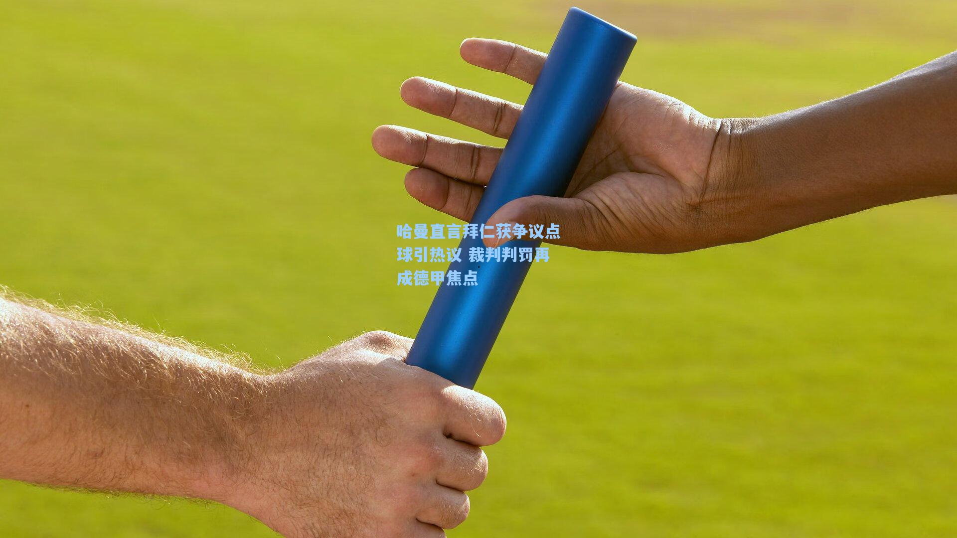 哈曼直言拜仁获争议点球引热议 裁判判罚再成德甲焦点