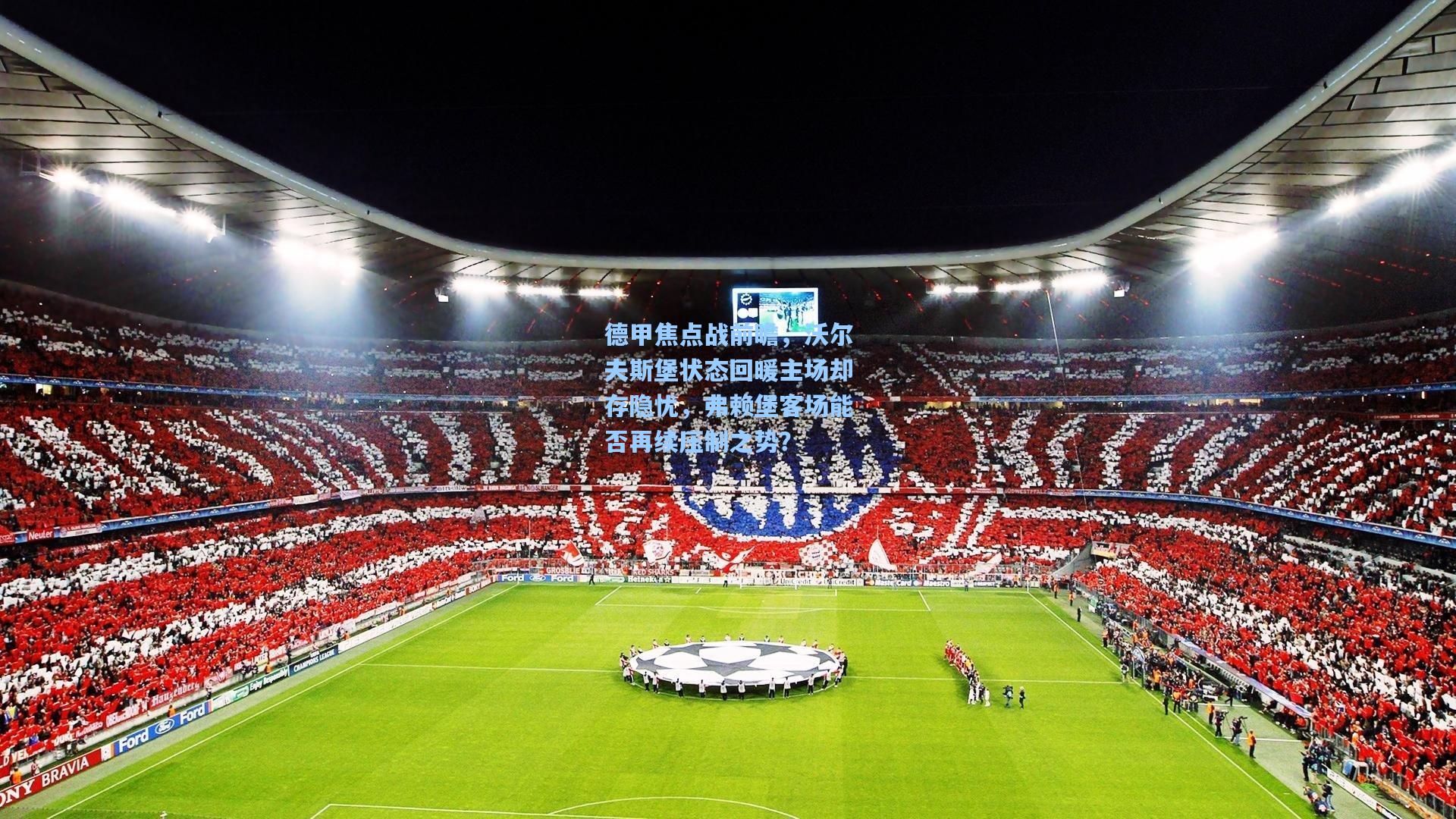 德甲焦点战前瞻,沃尔夫斯堡状态回暖主场却存隐忧,弗赖堡客场能否再续压制之势?