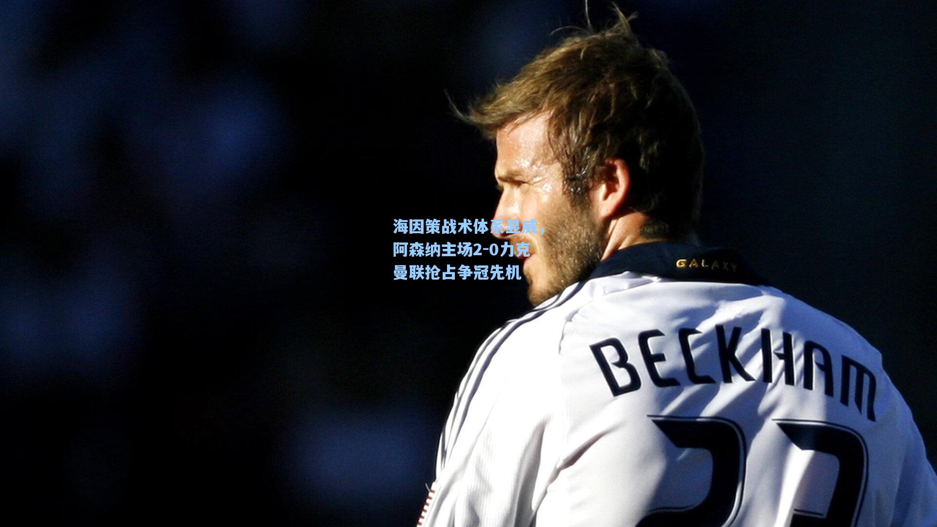 海因策战术体系显威，阿森纳主场2-0力克曼联抢占争冠先机