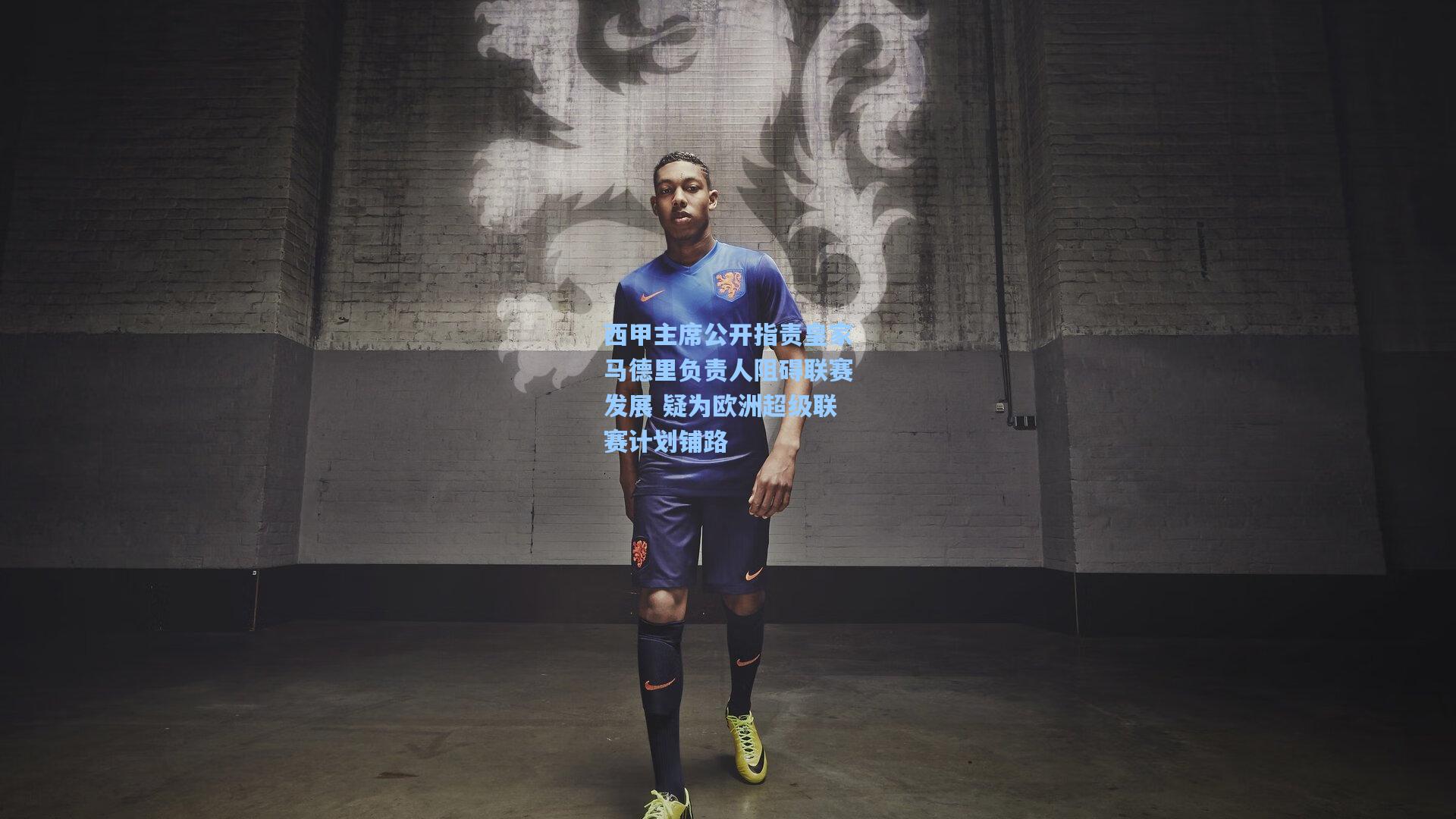 西甲主席公开指责皇家马德里负责人阻碍联赛发展 疑为欧洲超级联赛计划铺路