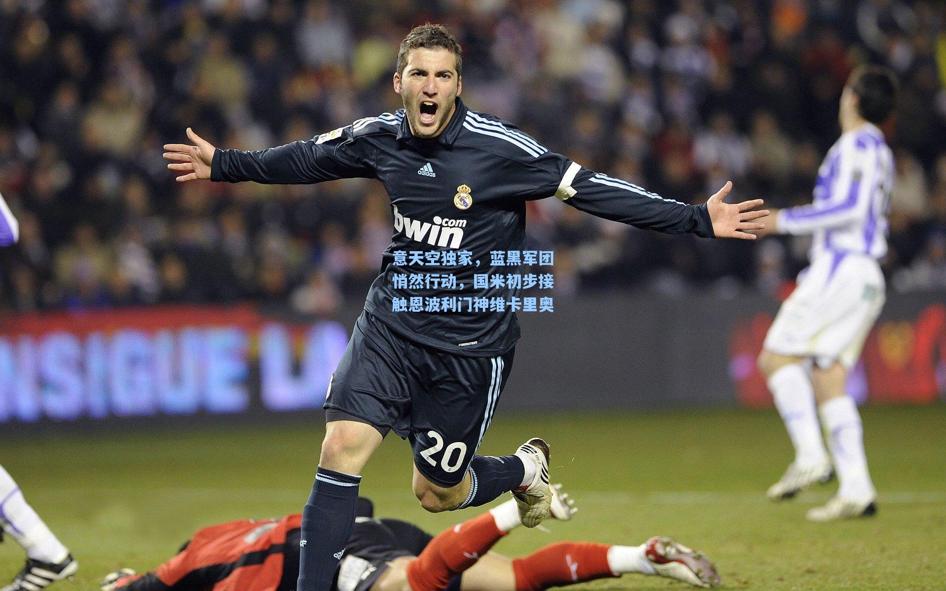 意天空独家，蓝黑军团悄然行动，国米初步接触恩波利门神维卡里奥